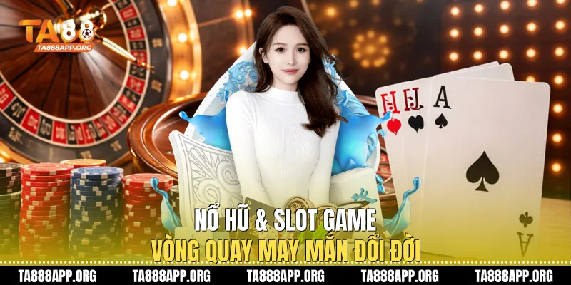 Nổ hũ & Slot game: Vòng quay may mắn đổi đời