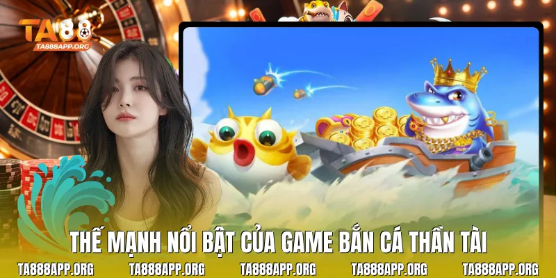 Thế mạnh nổi bật của game bắn cá thần tài